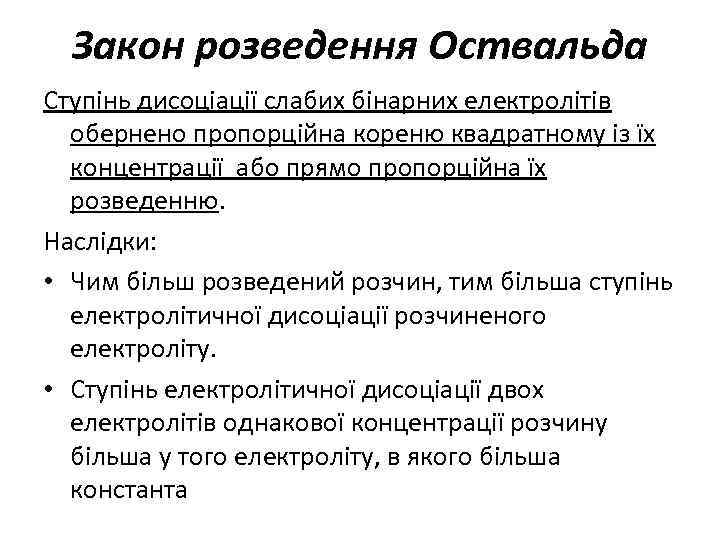 Закон розведення Оствальда Ступінь дисоціації слабих бінарних електролітів обернено пропорційна кореню квадратному із їх