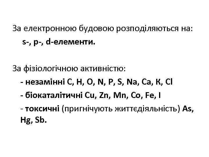 За електронною будовою розподіляються на: s-, р-, d-елементи. За фізіологічною активністю: - незамінні С,