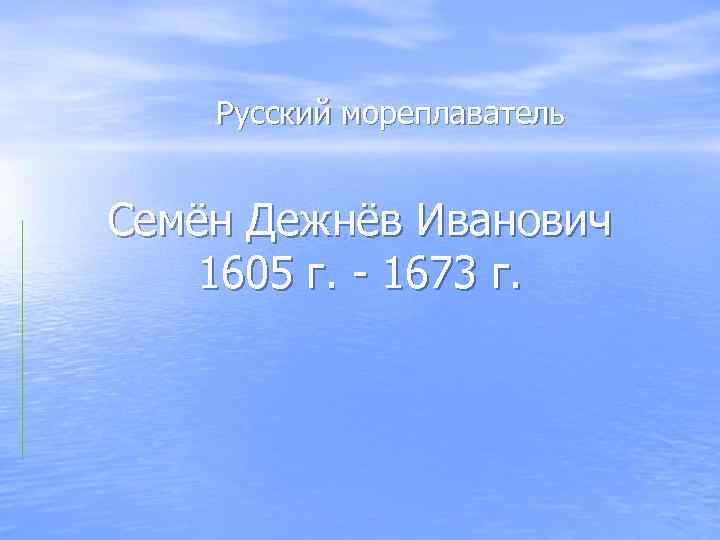 Русский мореплаватель Семён Дежнёв Иванович 1605 г. - 1673 г. 