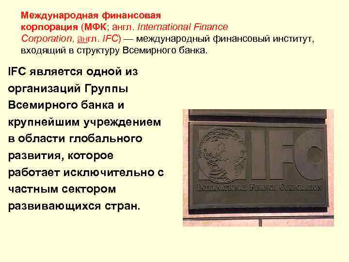 Международная финансовая корпорация (МФК; англ. International Finance Corporation, англ. IFC) — международный финансовый институт,