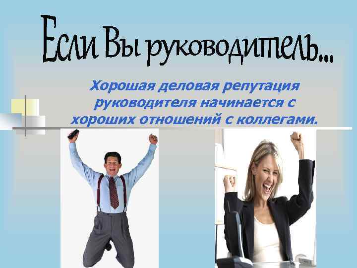 Хорошая деловая репутация руководителя начинается с хороших отношений с коллегами. 