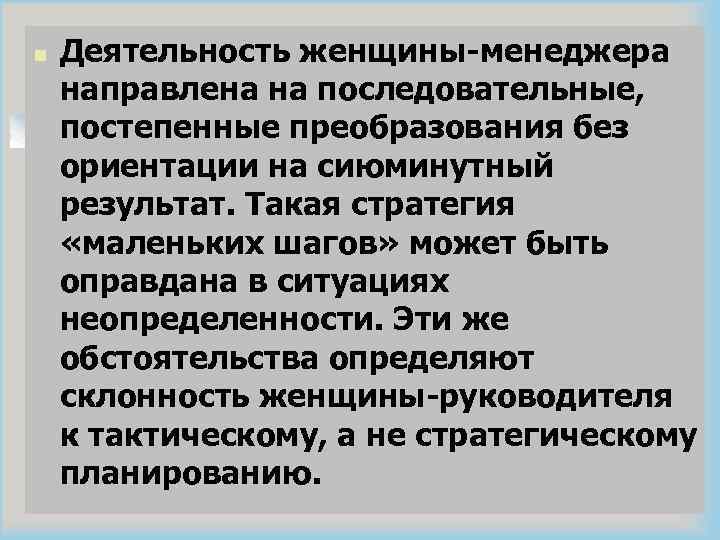 n Деятельность женщины-менеджера направлена на последовательные, постепенные преобразования без ориентации на сиюминутный результат. Такая