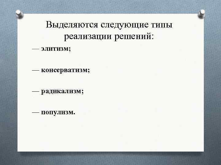 Выделяются следующие типы реализации решений: — элитизм; — консерватизм; — радикализм; — популизм. 