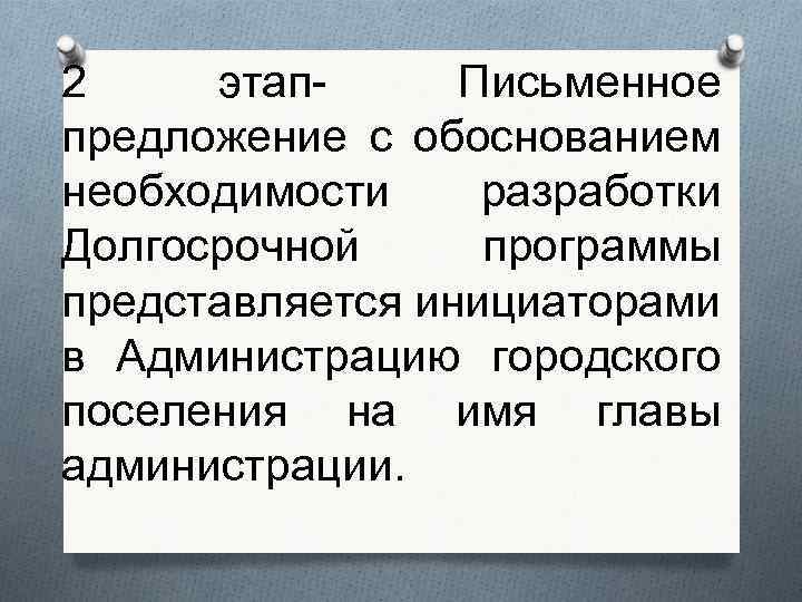 2 этап- Письменное предложение с обоснованием необходимости разработки Долгосрочной программы представляется инициаторами в Администрацию