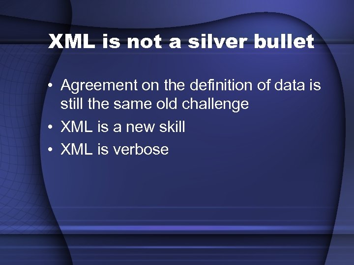 XML is not a silver bullet • Agreement on the definition of data is