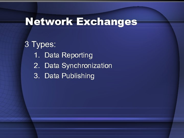 Network Exchanges 3 Types: 1. Data Reporting 2. Data Synchronization 3. Data Publishing 