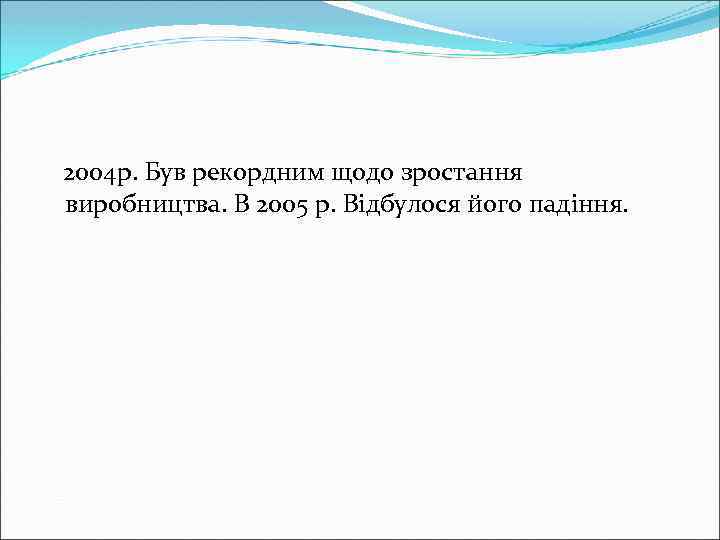 2004 р. Був рекордним щодо зростання виробництва. В 2005 р. Відбулося його падіння. 