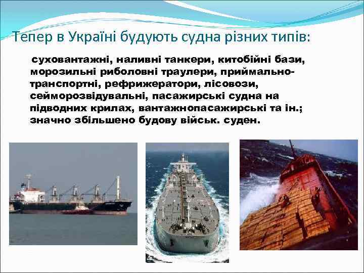 Тепер в Україні будують судна різних типів: суховантажні, наливні танкери, китобійні бази, морозильні риболовні