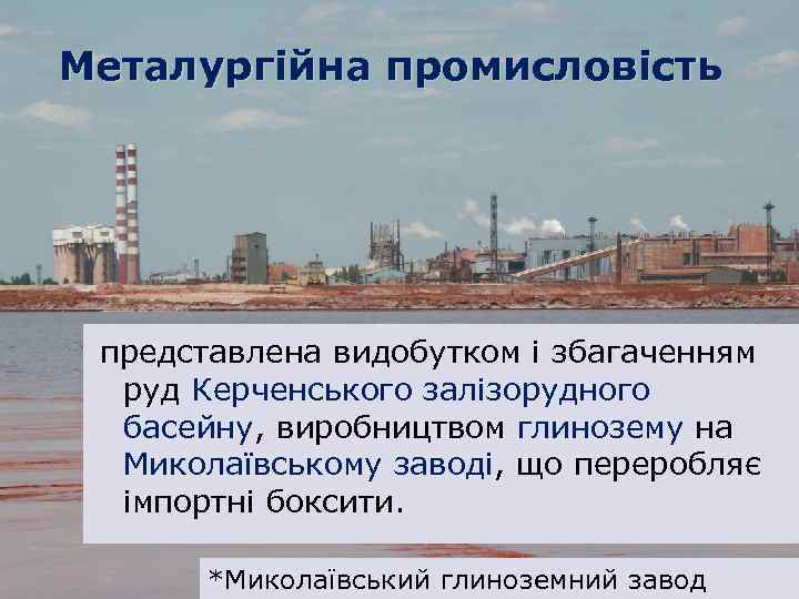 Металургійна промисловість представлена видобутком і збагаченням руд Керченського залізорудного басейну, виробництвом глинозему на Миколаївському