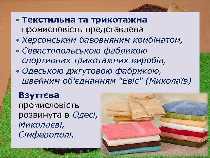 Текстильна та трикотажна промисловість представлена Херсонським бавовняним комбінатом, Севастопольською фабрикою спортивних трикотажних виробів, Одеською