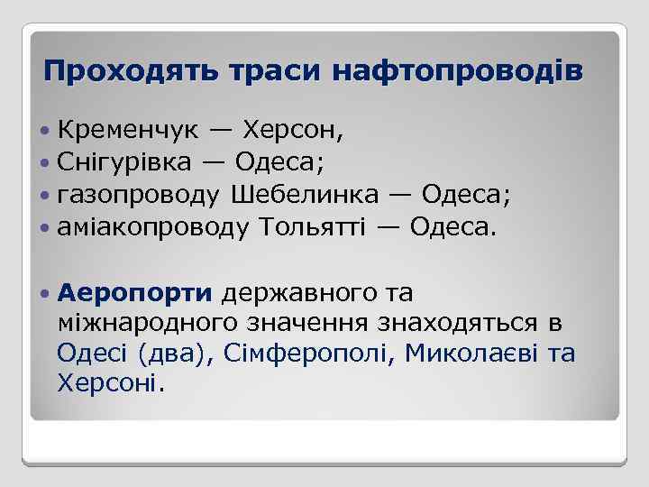 Проходять траси нафтопроводів Кременчук — Херсон, Снігурівка — Одеса; газопроводу Шебелинка — Одеса; аміакопроводу