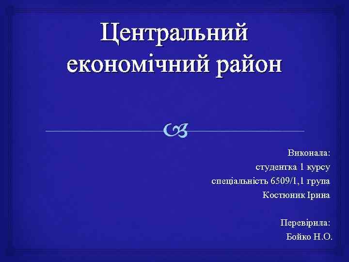 Центральний економічний район Виконала: студентка 1 курсу спеціальність 6509/1, 1 група Костюник Ірина Перевірила: