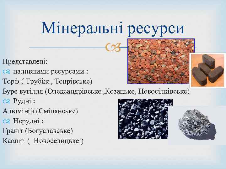 Мінеральні ресурси Представлені: паливними ресурсами : Торф ( Трубіж , Тенрівське) Буре вугілля (Олександрівське