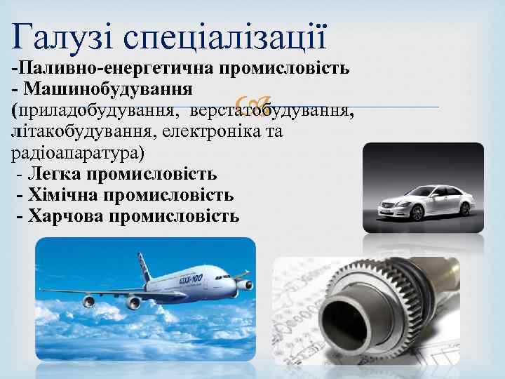 Галузі спеціалізації -Паливно-енергетична промисловість - Машинобудування (приладобудування, верстатобудування, літакобудування, електроніка та радіоапаратура) - Легка