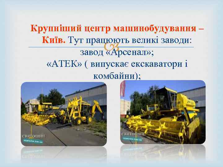 Крупніший центр машинобудування – Київ. Тут працюють великі заводи: завод «Арсенал» ; «АТЕК» (