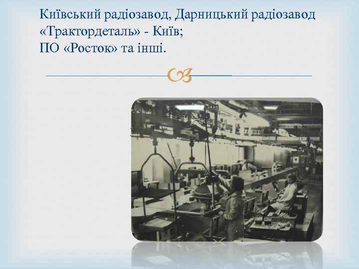 Київський радіозавод, Дарницький радіозавод «Трактордеталь» - Київ; ПО «Росток» та інші. Цех складання телевізорів