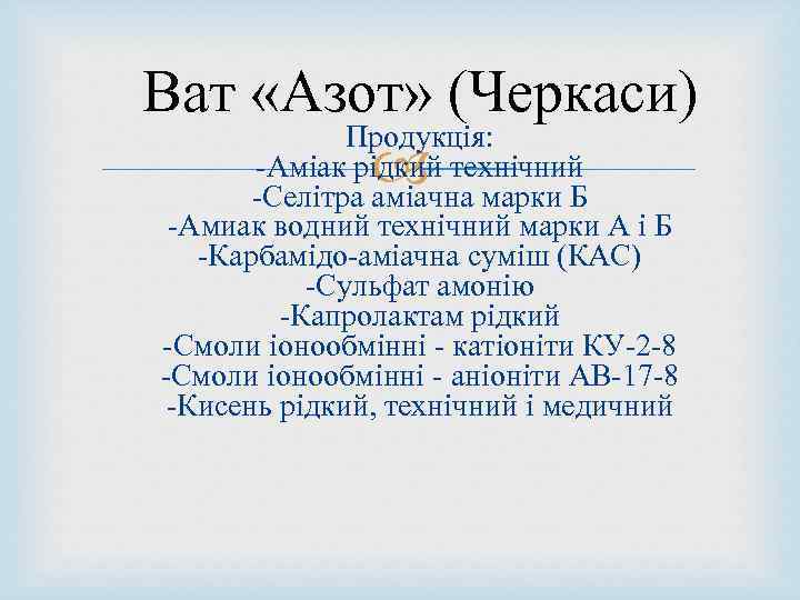 Ват «Азот» (Черкаси) Продукція: -Аміак рідкий технічний -Селітра аміачна марки Б -Амиак водний технічний