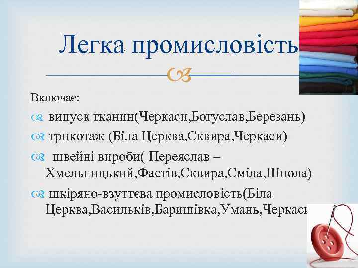 Легка промисловість Включає: випуск тканин(Черкаси, Богуслав, Березань) трикотаж (Біла Церква, Сквира, Черкаси) швейні вироби(