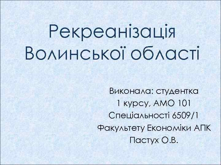 Рекреанізація Волинської області Виконала: студентка 1 курсу, АМО 101 Спеціальності 6509/1 Факультету Економіки АПК