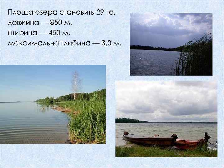 Площа озера становить 29 га, довжина — 850 м, ширина — 450 м, максимальна