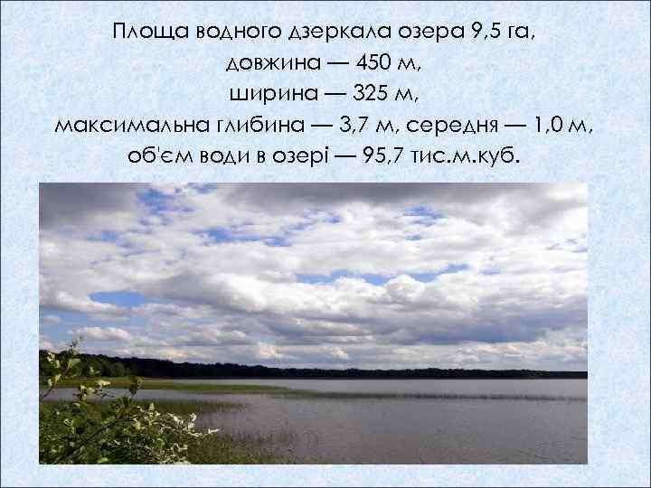 Площа водного дзеркала озера 9, 5 га, довжина — 450 м, ширина — 325