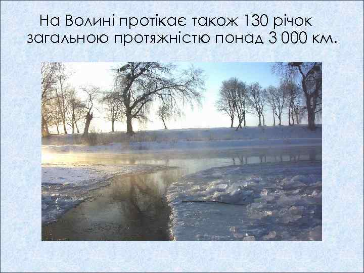 На Волині протікає також 130 річок загальною протяжністю понад 3 000 км. 