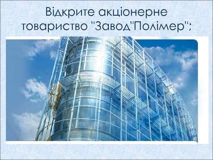 Відкрите акціонерне товариство "Завод"Полімер"; 