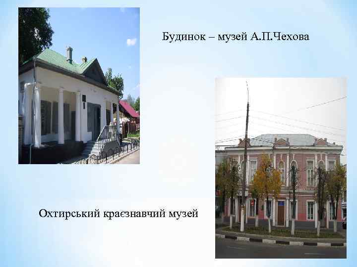 Будинок – музей А. П. Чехова Охтирський краєзнавчий музей 