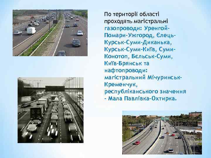 По території області проходять магістральні газопроводи: Уренгой. Помари-Ужгород, Єлець. Курськ-Суми-Диканька, Курськ-Суми-Київ, Суми. Конотоп, Бєльськ-Суми,