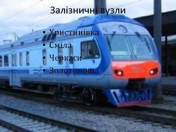 Залізничні вузли • • Христинівка Сміла Черкаси Золотоноша 