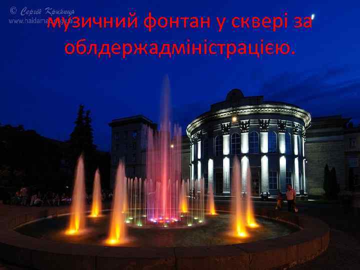 музичний фонтан у сквері за облдержадміністрацією. 