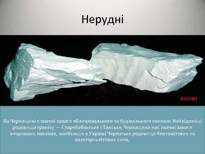 Нерудні КАОЛІН На Черкащині є значні запаси облицювального та будівельного каменю. Найвідоміші родовища граніту