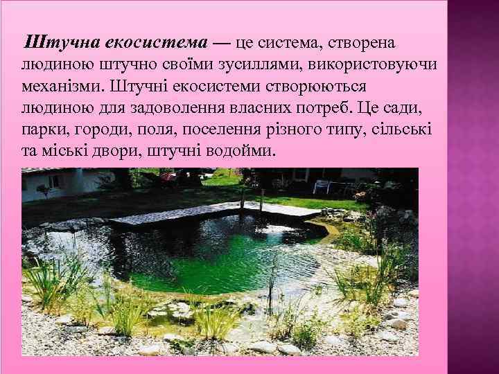 Штучна екосистема — це система, створена людиною штучно своїми зусиллями, використовуючи механізми. Штучні екосистеми