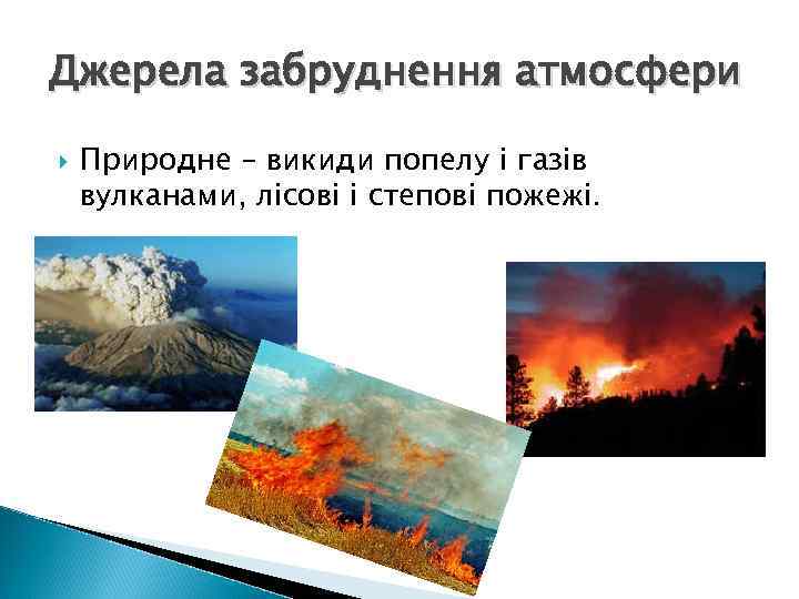 Джерела забруднення атмосфери Природне – викиди попелу і газів вулканами, лісові і степові пожежі.