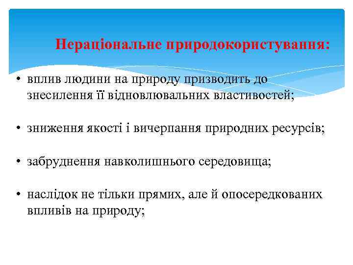 Нераціональне природокористування: • вплив людини на природу призводить до знесилення її відновлювальних властивостей; •