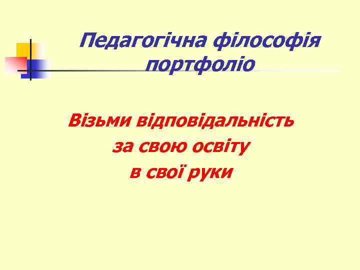 Педагогічна філософія портфоліо Візьми відповідальність за свою освіту в свої руки 