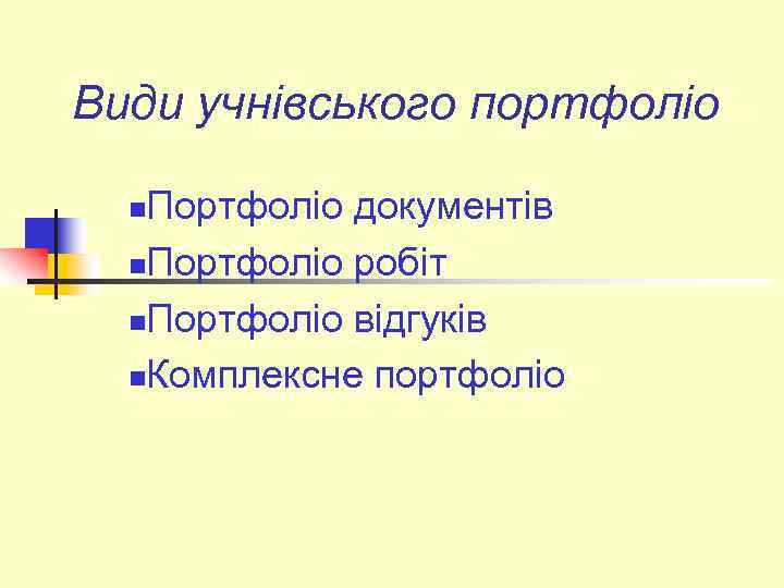 Види учнівського портфоліо Портфоліо документів n. Портфоліо робіт n. Портфоліо відгуків n. Комплексне портфоліо
