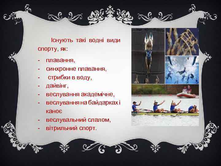 Існують такі водні види спорту, як: - плавання, синхронне плавання, стрибки в воду, дайвінг,