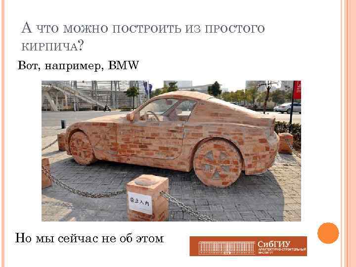 А ЧТО МОЖНО ПОСТРОИТЬ ИЗ ПРОСТОГО КИРПИЧА? Вот, например, BMW Но мы сейчас не