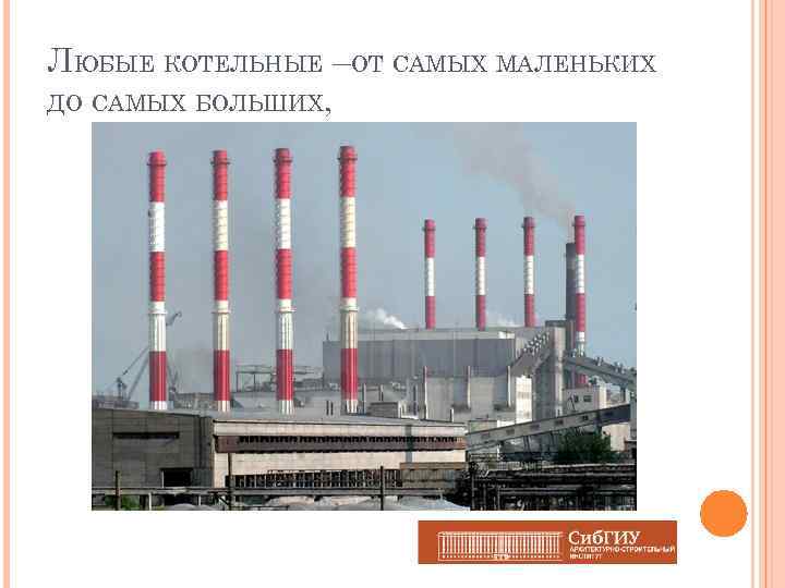 ЛЮБЫЕ КОТЕЛЬНЫЕ –ОТ САМЫХ МАЛЕНЬКИХ ДО САМЫХ БОЛЬШИХ, 