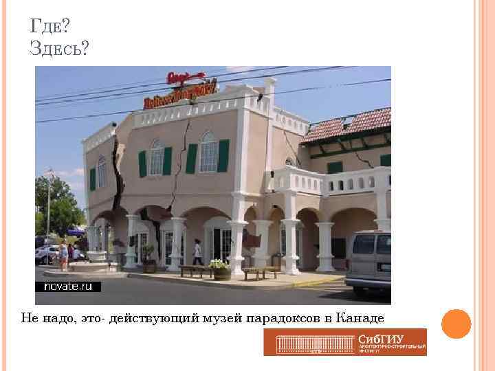 ГДЕ? ЗДЕСЬ? Не надо, это- действующий музей парадоксов в Канаде 