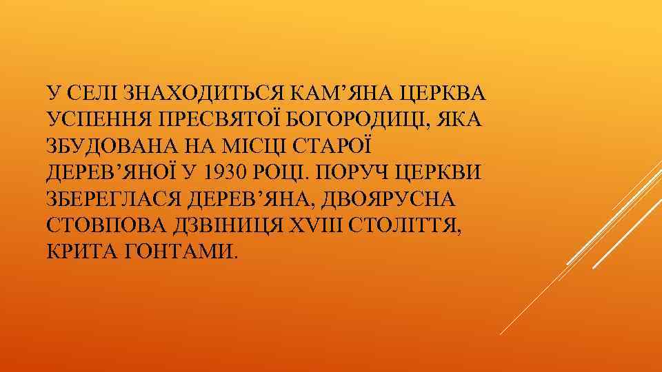 У СЕЛІ ЗНАХОДИТЬСЯ КАМ’ЯНА ЦЕРКВА УСПЕННЯ ПРЕСВЯТОЇ БОГОРОДИЦІ, ЯКА ЗБУДОВАНА НА МІСЦІ СТАРОЇ ДЕРЕВ’ЯНОЇ