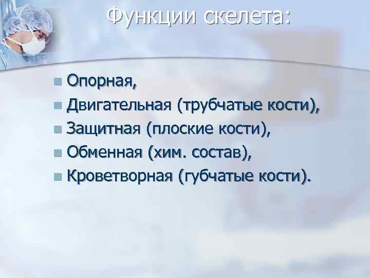 Функции скелета: Опорная, n Двигательная (трубчатые кости), n Защитная (плоские кости), n Обменная (хим.