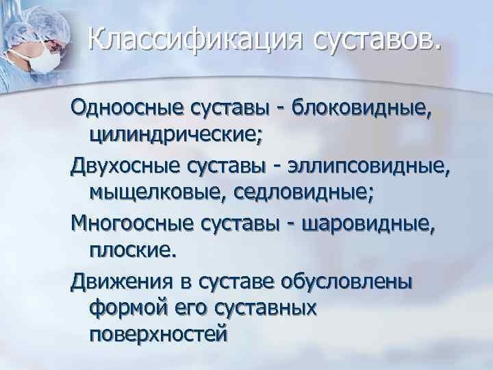 Классификация суставов. Одноосные суставы - блоковидные, цилиндрические; Двухосные суставы - эллипсовидные, мыщелковые, седловидные; Многоосные