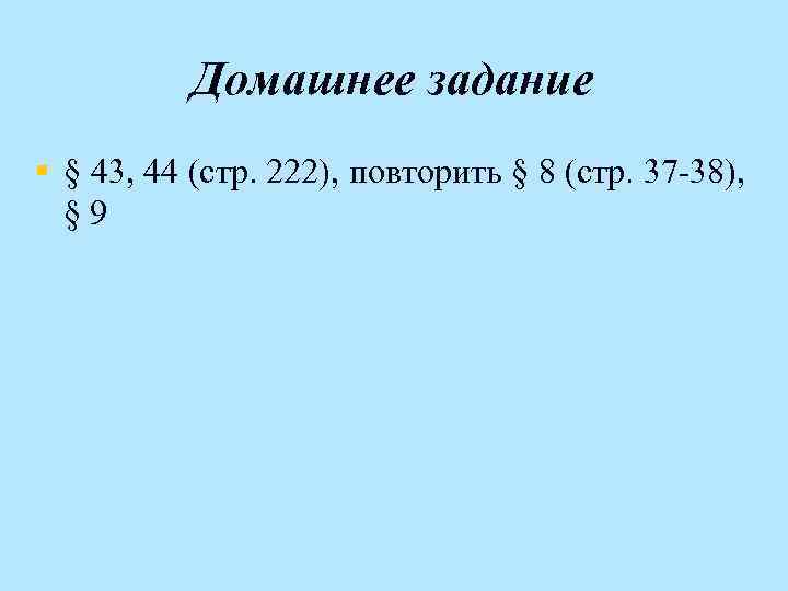 Домашнее задание § § 43, 44 (стр. 222), повторить § 8 (стр. 37 -38),