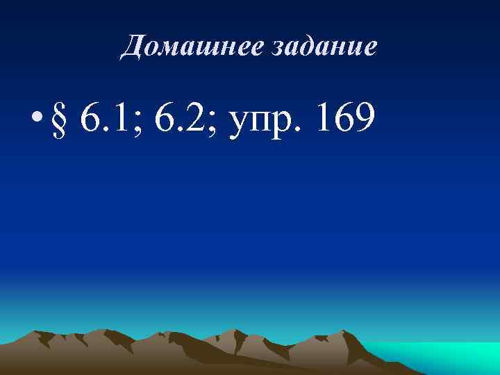 Домашнее задание • § 6. 1; 6. 2; упр. 169 