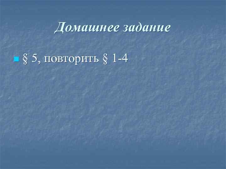 Домашнее задание n§ 5, повторить § 1 -4 