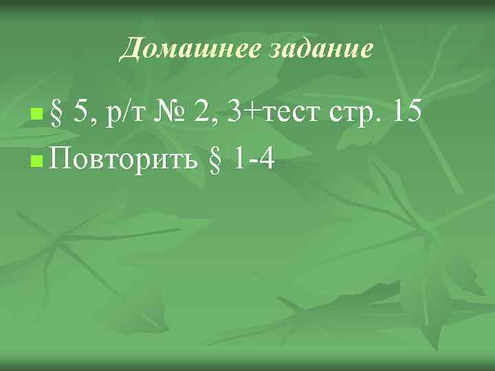Домашнее задание § 5, р/т № 2, 3+тест стр. 15 n Повторить § 1