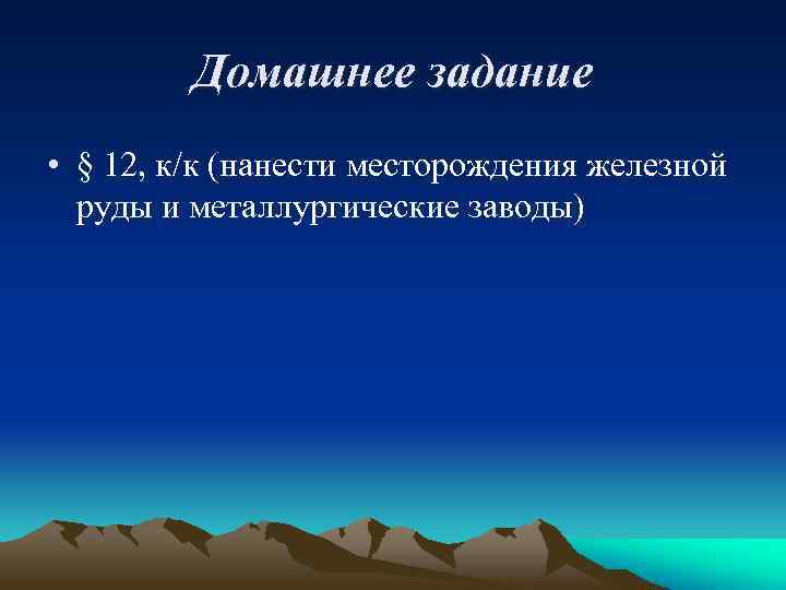 Домашнее задание • § 12, к/к (нанести месторождения железной руды и металлургические заводы) 