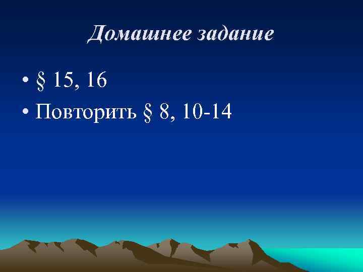 Домашнее задание • § 15, 16 • Повторить § 8, 10 -14 